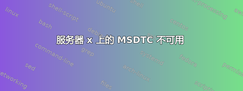 服务器 x 上的 MSDTC 不可用