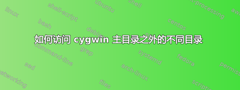 如何访问 cygwin 主目录之外的不同目录