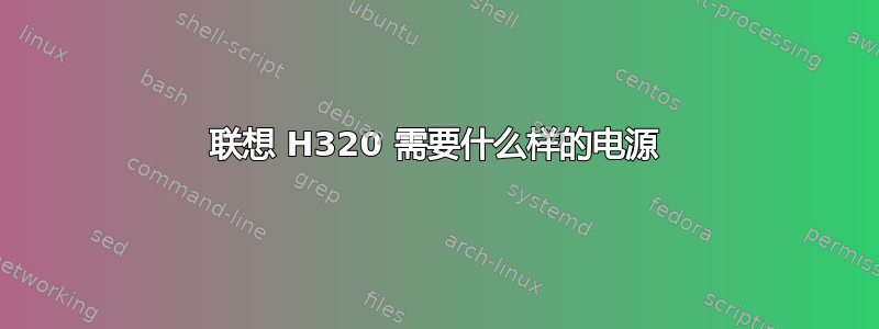 联想 H320 需要什么样的电源