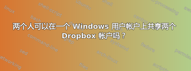 两个人可以在一个 Windows 用户帐户上共享两个 Dropbox 帐户吗？