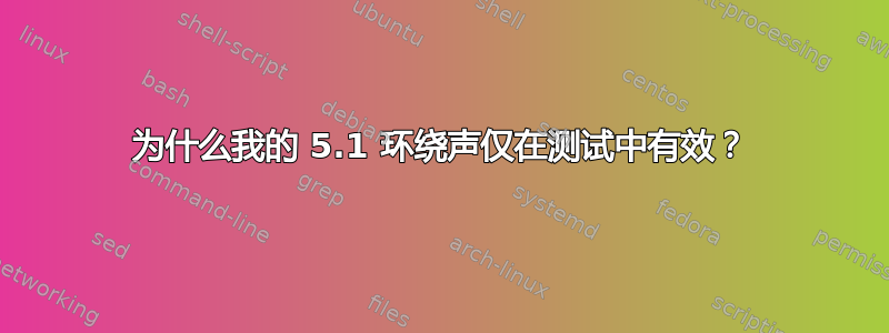 为什么我的 5.1 环绕声仅在测试中有效？