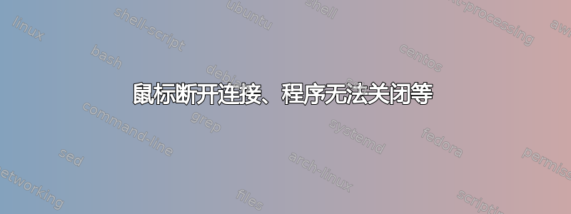 鼠标断开连接、程序无法关闭等