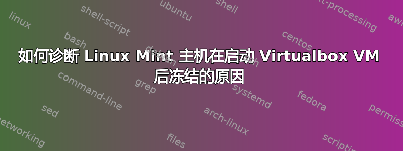 如何诊断 Linux Mint 主机在启动 Virtualbox VM 后冻结的原因