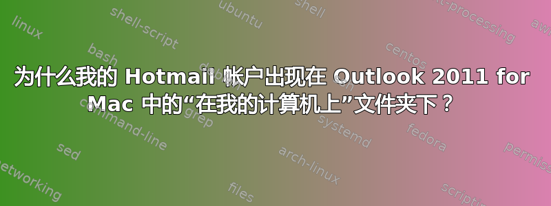 为什么我的 Hotmail 帐户出现在 Outlook 2011 for Mac 中的“在我的计算机上”文件夹下？