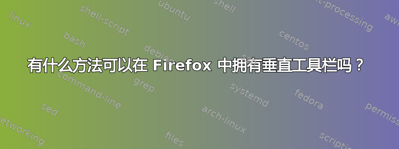 有什么方法可以在 Firefox 中拥有垂直工具栏吗？