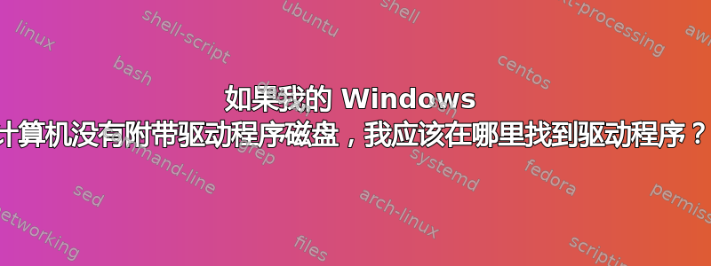 如果我的 Windows 计算机没有附带驱动程序磁盘，我应该在哪里找到驱动程序？