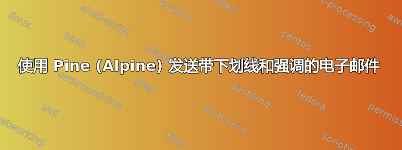 使用 Pine (Alpine) 发送带下划线和强调的电子邮件