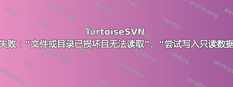 TortoiseSVN 提交失败：“文件或目录已损坏且无法读取”、“尝试写入只读数据库”