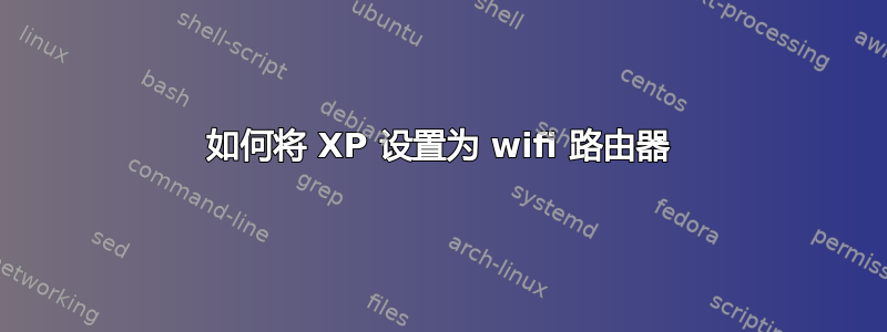 如何将 XP 设置为 wifi 路由器