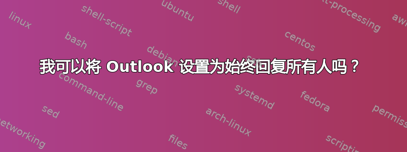 我可以将 Outlook 设置为始终回复所有人吗？