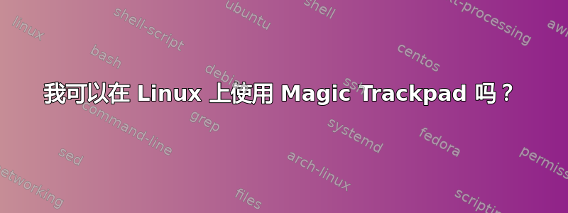 我可以在 Linux 上使用 Magic Trackpad 吗？