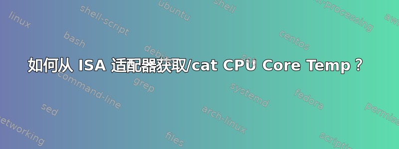 如何从 ISA 适配器获取/cat CPU Core Temp？