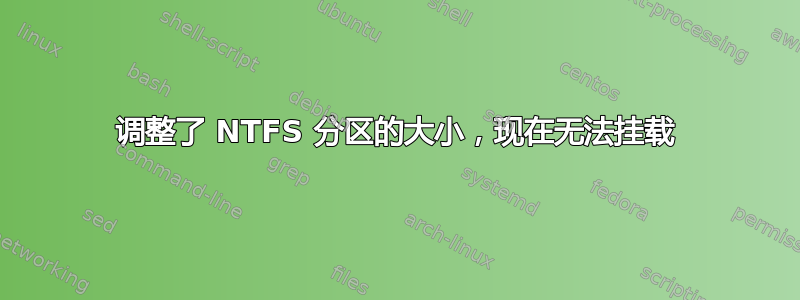 调整了 NTFS 分区的大小，现在无法挂载