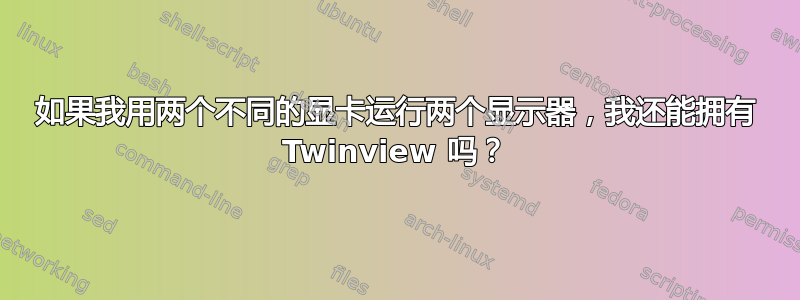 如果我用两个不同的显卡运行两个显示器，我还能拥有 Twinview 吗？