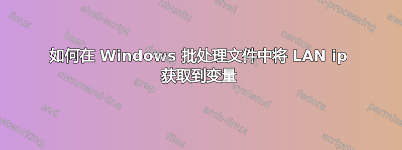 如何在 Windows 批处理文件中将 LAN ip 获取到变量