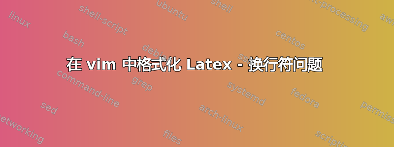 在 vim 中格式化 Latex - 换行符问题