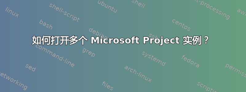 如何打开多个 Microsoft Project 实例？