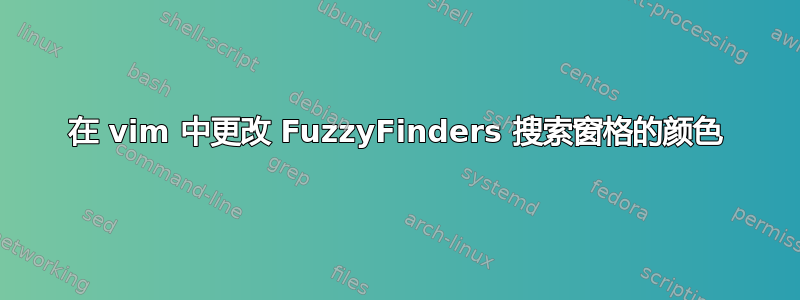 在 vim 中更改 FuzzyFinders 搜索窗格的颜色