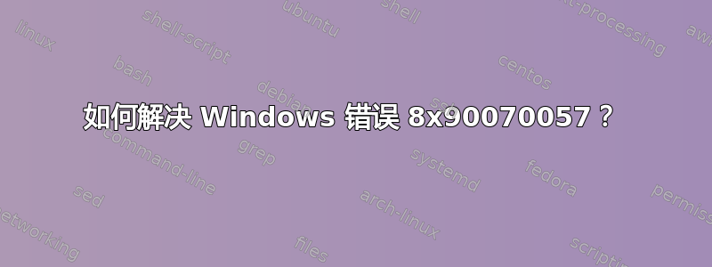 如何解决 Windows 错误 8x90070057？