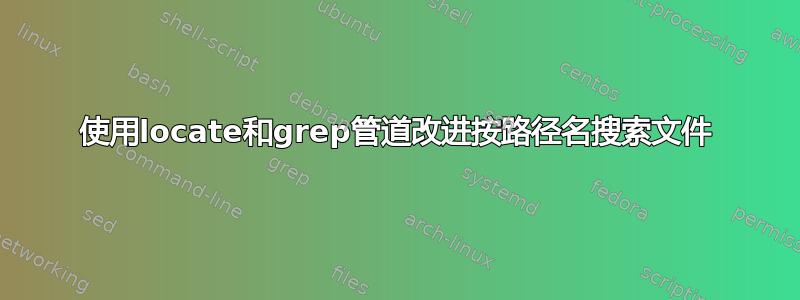 使用locate和grep管道改进按路径名搜索文件