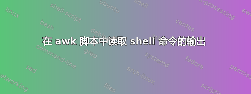 在 awk 脚本中读取 shell 命令的输出