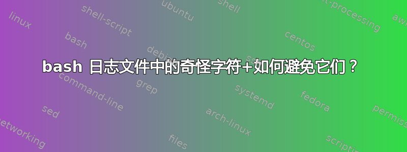 bash 日志文件中的奇怪字符+如何避免它们？