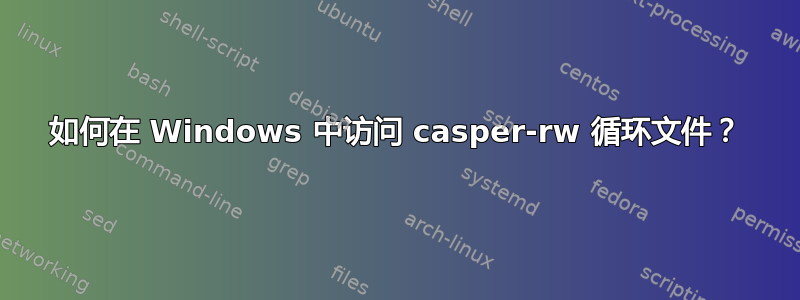 如何在 Windows 中访问 c​​asper-rw 循环文件？