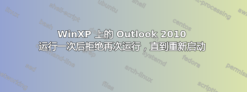 WinXP 上的 Outlook 2010 运行一次后拒绝再次运行，直到重新启动