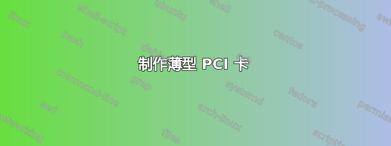 制作薄型 PCI 卡