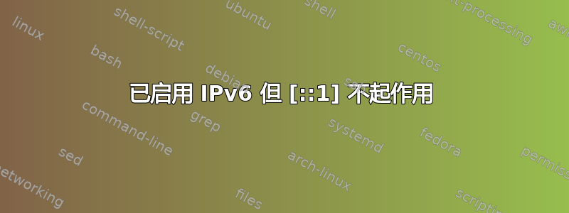 已启用 IPv6 但 [::1] 不起作用