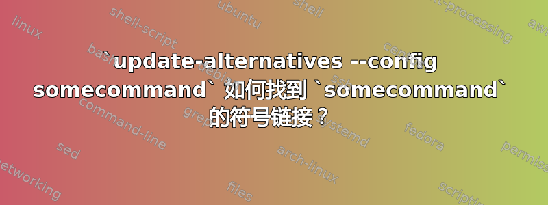 `update-alternatives --config somecommand` 如何找到 `somecommand` 的符号链接？