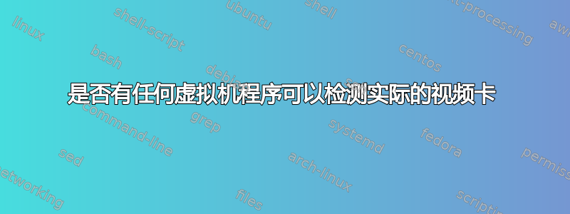 是否有任何虚拟机程序可以检测实际的视频卡