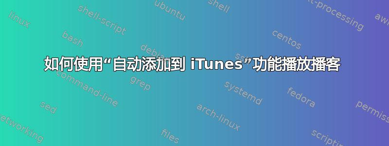 如何使用“自动添加到 iTunes”功能播放播客