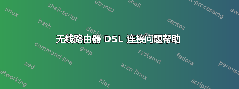 无线路由器 DSL 连接问题帮助