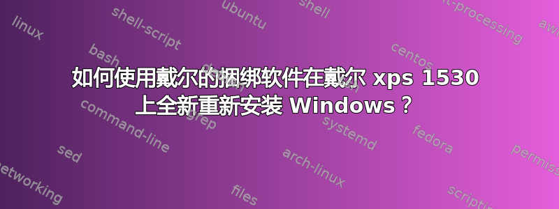 如何使用戴尔的捆绑软件在戴尔 xps 1530 上全新重新安装 Windows？