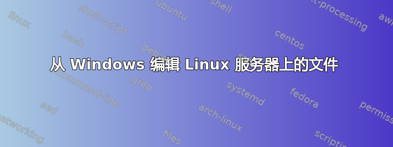 从 Windows 编辑 Linux 服务器上的文件