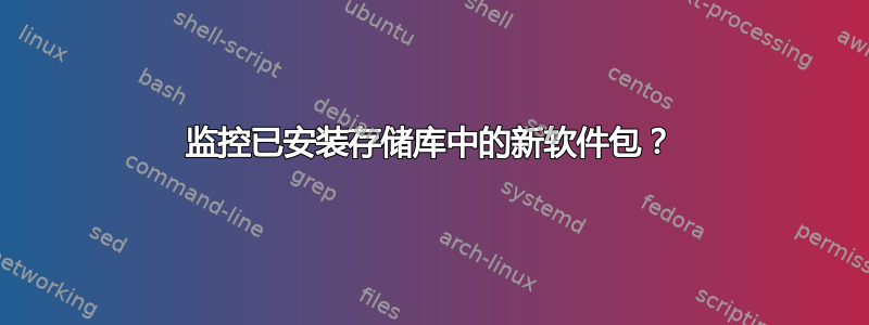 监控已安装存储库中的新软件包？