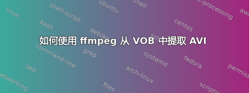 如何使用 ffmpeg 从 VOB 中提取 AVI