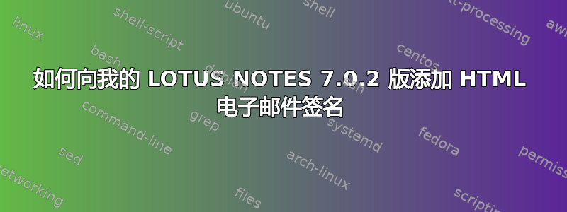 如何向我的 LOTUS NOTES 7.0.2 版添加 HTML 电子邮件签名