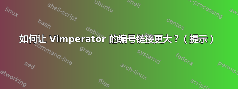 如何让 Vimperator 的编号链接更大？（提示）