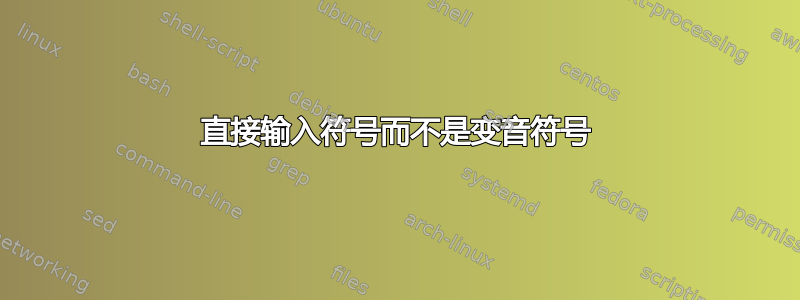 直接输入符号而不是变音符号