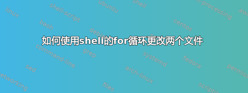 如何使用shell的for循环更改两个文件