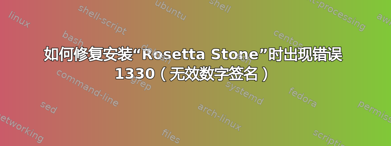 如何修复安装“Rosetta Stone”时出现错误 1330（无效数字签名）