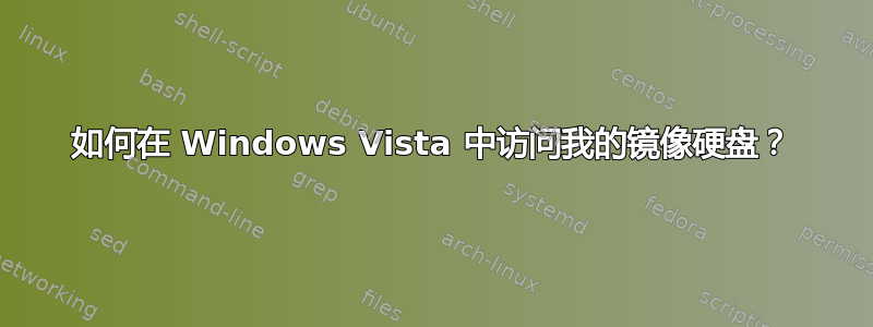 如何在 Windows Vista 中访问我的镜像硬盘？