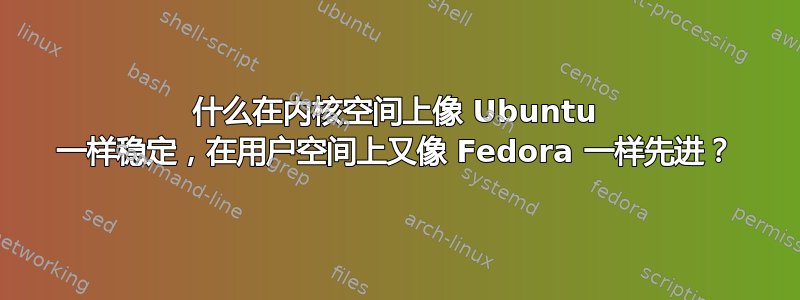 什么在内核空间上像 Ubuntu 一样稳定，在用户空间上又像 Fedora 一样先进？