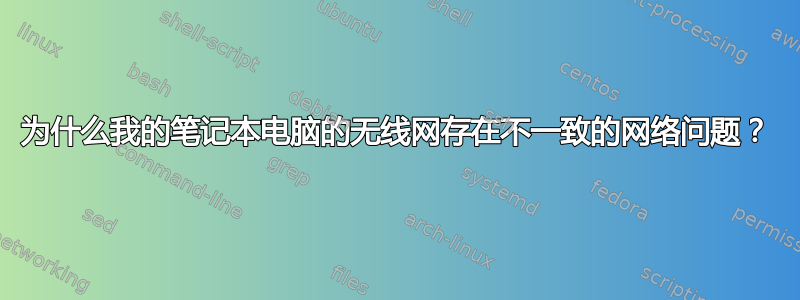 为什么我的笔记本电脑的无线网存在不一致的网络问题？