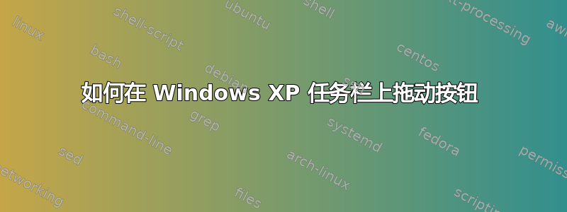 如何在 Windows XP 任务栏上拖动按钮