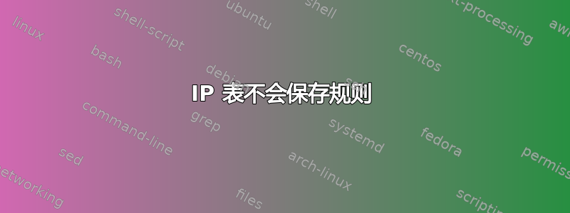 IP 表不会保存规则