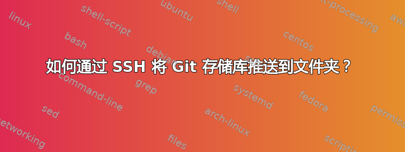 如何通过 SSH 将 Git 存储库推送到文件夹？