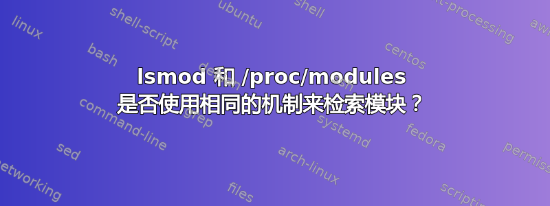 lsmod 和 /proc/modules 是否使用相同的机制来检索模块？